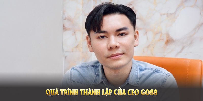 Cùng lắng nghe quá trình thành lập của CEO GO88